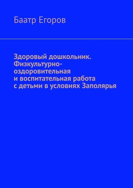 Обложка книги  «Здоровый дошкольник. Физкультурно-оздоровительная и воспитательная работа с детьми в условиях Заполярья»