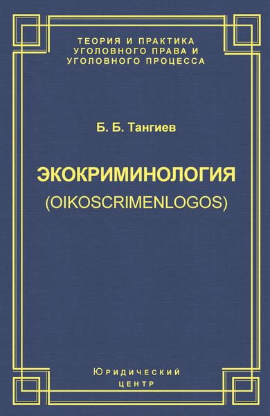 Обложка книги  «Экокриминология (oikoscrimenlogos). Парадигма и теория. Методология и практика правоприменения»