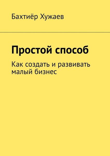 Обложка книги  «Простой способ. Как создать и развивать малый бизнес»