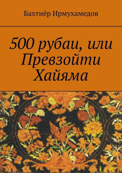 Обложка книги  «500 рубаи, или Превзойти Хайяма»
