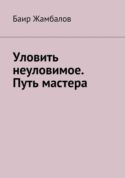 Обложка книги  «Уловить неуловимое. Путь мастера»