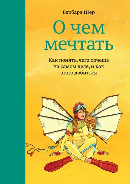 Обложка книги  «О чем мечтать. Как понять, чего хочешь на самом деле, и как этого добиться»