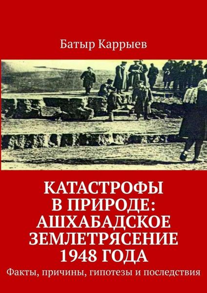 Обложка книги  «Катастрофы в природе: Ашхабадское землетрясение 1948 года. Факты, причины, гипотезы и последствия»