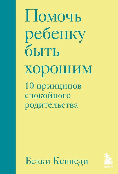 Обложка книги «Помочь ребенку быть хорошим. 10 принципов спокойного родительства»