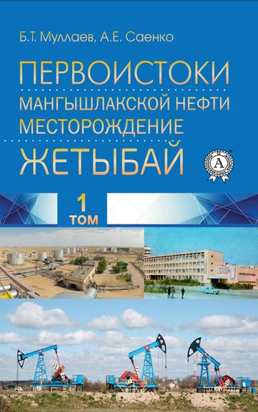 Обложка книги «Первоистоки Мангышлакской нефти. Месторождение Жетыбай. Том 1»