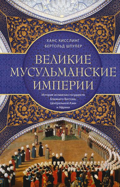 Обложка книги «Великие мусульманские империи. История исламских государств Ближнего Востока, Центральной Азии и Африки»