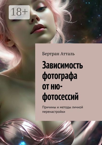 Обложка книги  «Зависимость фотографа от ню-фотосессий. Причины и методы личной перенастройки»