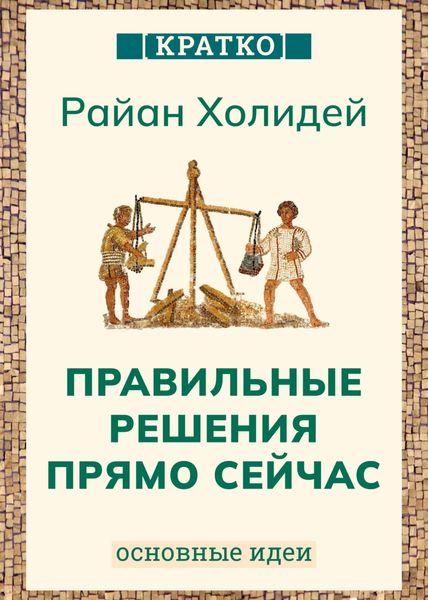 Обложка книги  «Правильные решения прямо сейчас. Райан Холидей. Кратко»