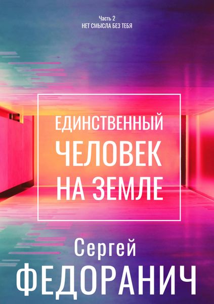 Обложка книги  «Единственный человек на земле. Часть 2. Нет смысла без тебя»