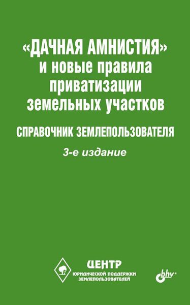 Обложка книги  ««Дачная амнистия» и новые правила приватизации земельных участков. Справочник землепользователя»
