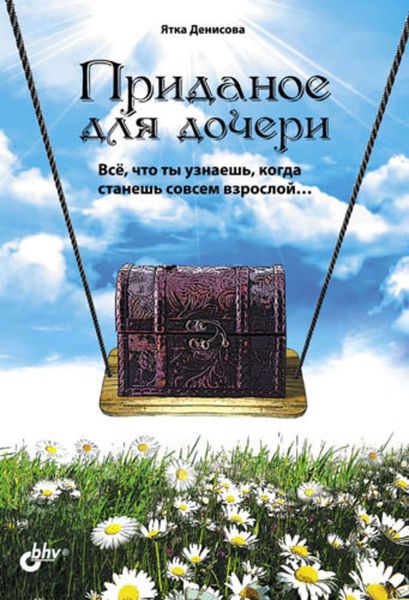 Обложка книги  «Приданое для дочери. Всё, что ты узнаешь, когда станешь совсем взрослой…»