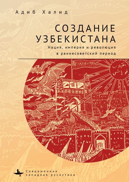 Обложка книги  «Создание Узбекистана. Нация, империя и революция в раннесоветский период»