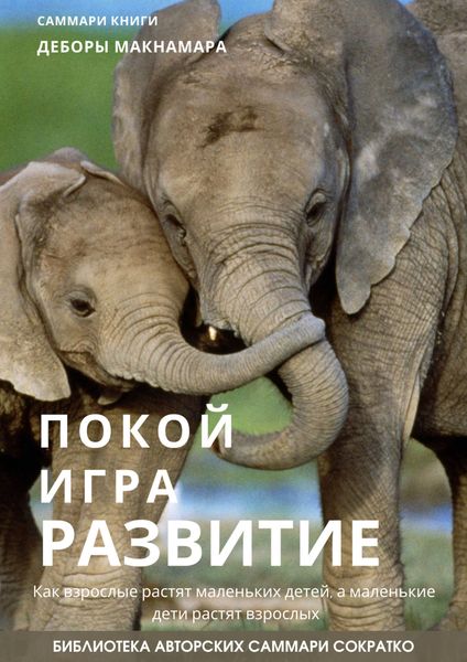 Обложка книги  «Саммари книги Деборы Макнамары «Покой, игра, развитие. Как взрослые растят маленьких детей, а маленькие дети растят взрослых»»