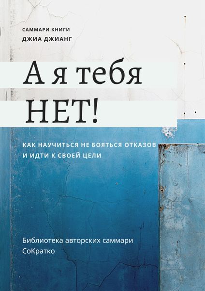Обложка книги  «Саммари книги Джиа Джианг «А я тебя нет! Как не бояться отказов и идти напролом к своей цели»»