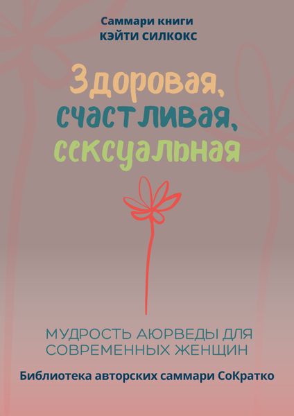Обложка книги  «Саммари книги Кейти Силкокс «Здоровая, счастливая, сексуальная. Мудрость аюрведы для современных женщин»»