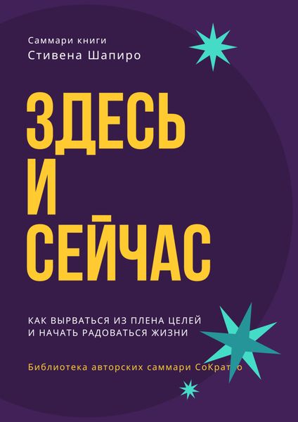 Обложка книги  «Саммари книги Стивена Шапиро «Здесь и сейчас. Как вырваться из плена целей и начать радоваться жизни»»