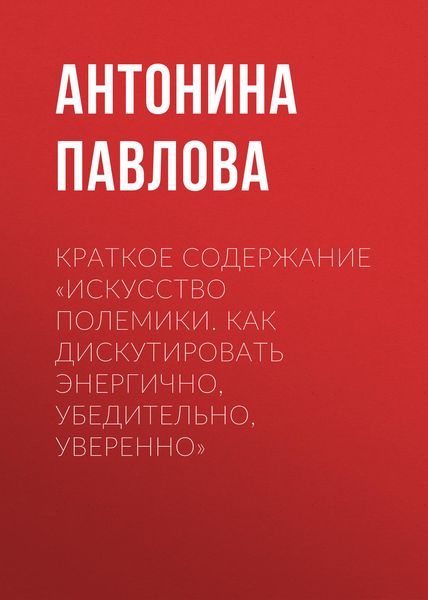 Обложка книги  «Краткое содержание «Искусство полемики. Как дискутировать энергично, убедительно, уверенно»»