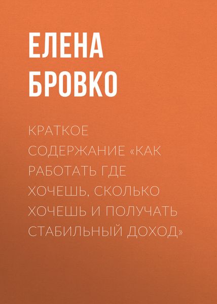 Обложка книги  «Краткое содержание «Как работать где хочешь, сколько хочешь и получать стабильный доход»»