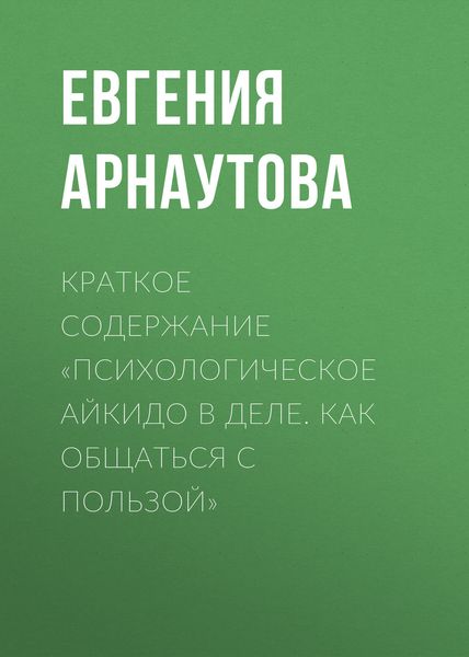 Обложка книги  «Краткое содержание «Психологическое айкидо в деле. Как общаться с пользой»»