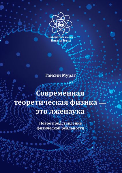 Обложка книги  «Современная теоретическая физика это лженаука. Новое представление физической реальности»
