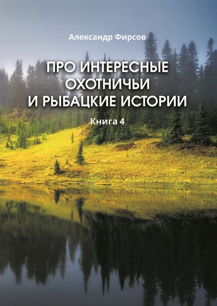 Обложка книги  «Про интересные охотничьи и рыбацкие истории. Книга 4»