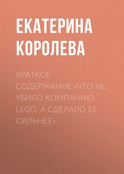 Обложка книги  «Краткое содержание «Что не убило компанию Lego, а сделало ее сильнее»»