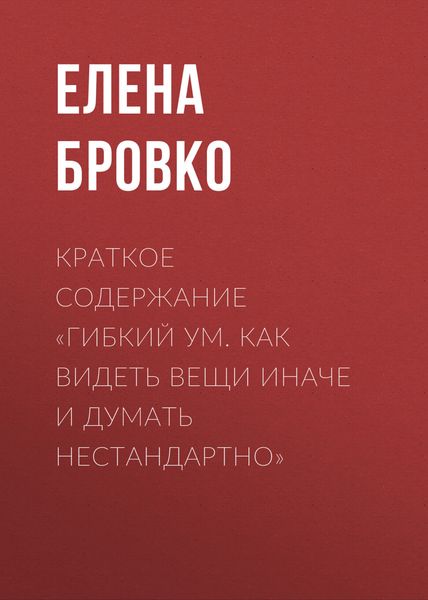 Обложка книги  «Краткое содержание «Гибкий ум. Как видеть вещи иначе и думать нестандартно»»