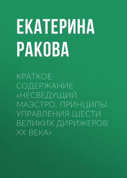 Обложка книги  «Краткое содержание «Несведущий маэстро. Принципы управления шести великих дирижеров XX века»»