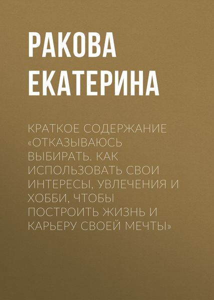 Обложка книги  «Краткое содержание «Отказываюсь выбирать. Как использовать свои интересы, увлечения и хобби, чтобы построить жизнь и карьеру своей мечты»»