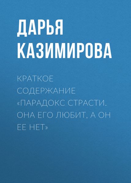 Обложка книги  «Краткое содержание «Парадокс страсти. Она его любит, а он ее нет»»