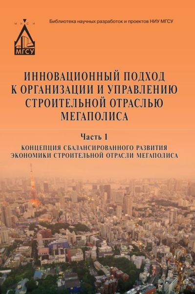 Обложка книги  «Инновационный подход к организации и управлению строительной отраслью мегаполиса. Часть 1. Концепция сбалансированного развития экономики строительной отрасли мегаполиса»
