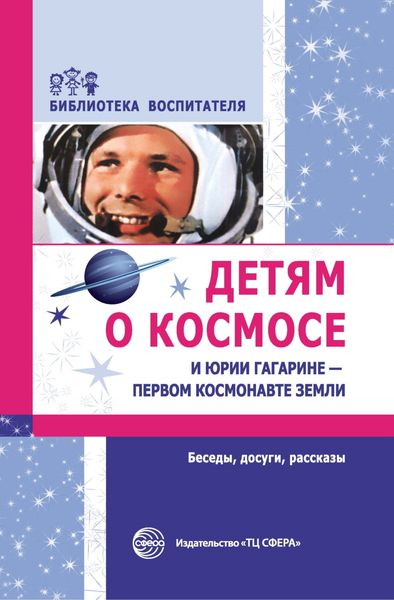 Обложка книги  «Детям о космосе и Юрии Гагарине – первом космонавте Земли. Беседы, досуги, рассказы»