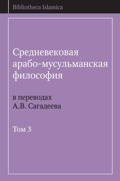 Обложка книги  «Средневековая арабо-мусульманская философия в переводах А.В. Сагадеева. Том 3»