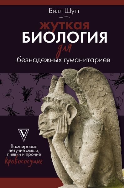 Обложка книги  «Жуткая биология для безнадежных гуманитариев. Вампировые летучие мыши, пиявки и прочие кровососущие»