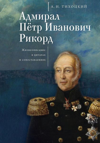 Обложка книги  «Адмирал Пётр Иванович Рикорд. Жизнеописание в цитатах и сопоставлениях»