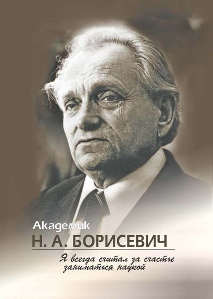 Обложка книги  «Академик Н. А. Борисевич. Я всегда считал за счастье заниматься наукой»