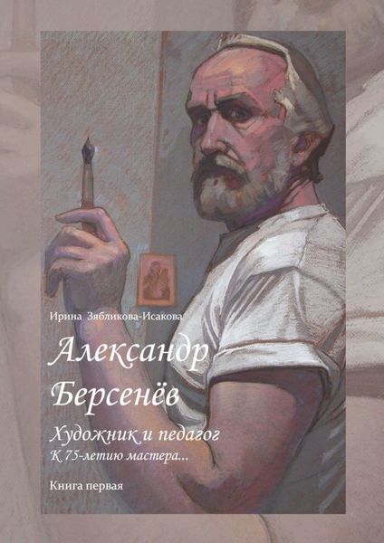 Обложка книги  «Александр Берсенёв: художник и педагог. К 75-летию мастера… Книга первая»