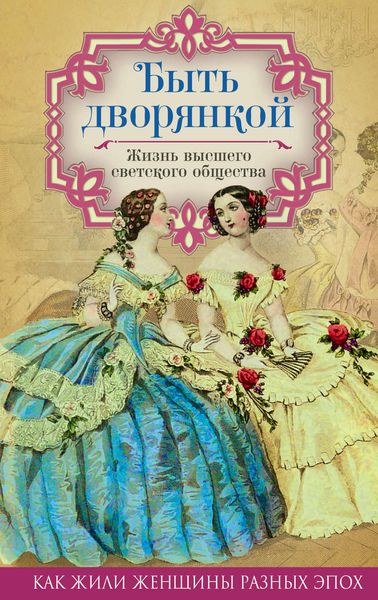 Обложка книги «Быть дворянкой. Жизнь высшего светского общества»