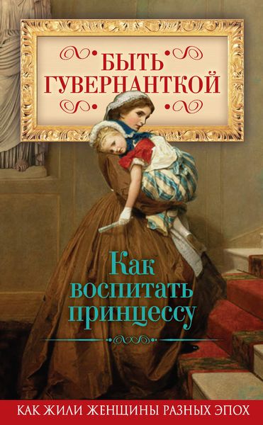 Обложка книги «Быть гувернанткой. Как воспитать принцессу»