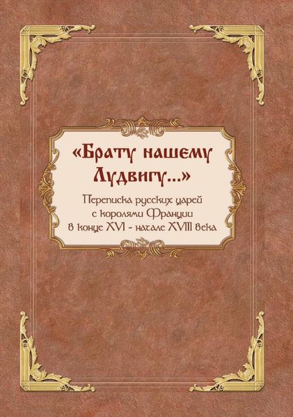 Обложка книги  ««Брату нашему Лудвигу…». Переписка русских царей с королями Франции в конце XVI – начале XVIII в.»
