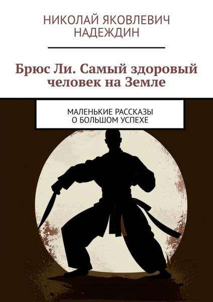 Обложка книги  «Брюс Ли. Самый здоровый человек на Земле. Маленькие рассказы о большом успехе»