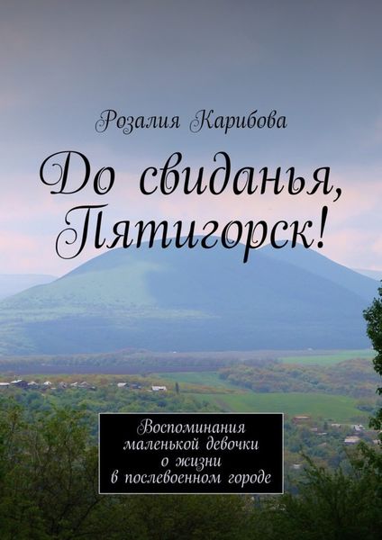 Обложка книги  «До свиданья, Пятигорск! Воспоминания маленькой девочки о жизни в послевоенном городе»
