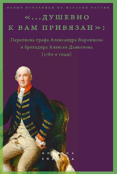 Обложка книги  ««…душевно к вам привязан». Переписка графа Александра Воронцова и бригадира Алексея Дьяконова (1780-е годы)»