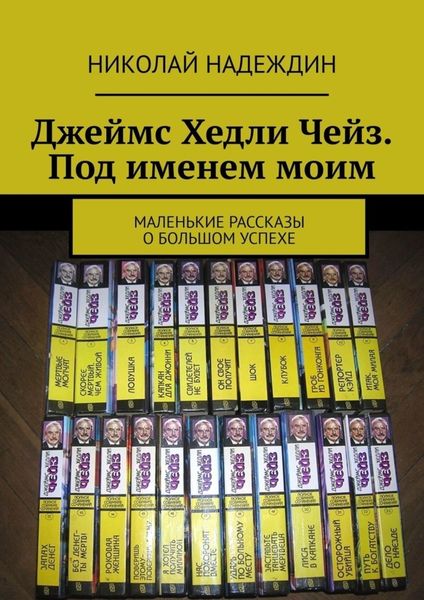 Обложка книги  «Джеймс Хедли Чейз. Под именем моим. Маленькие рассказы о большом успехе»