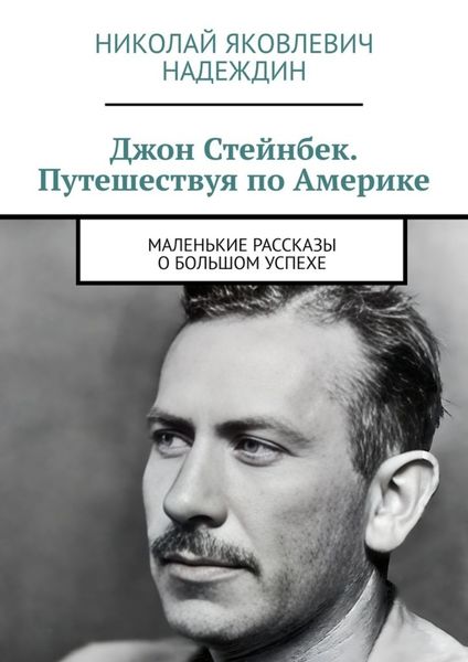 Обложка книги  «Джон Стейнбек. Путешествуя по Америке. Маленькие рассказы о большом успехе»