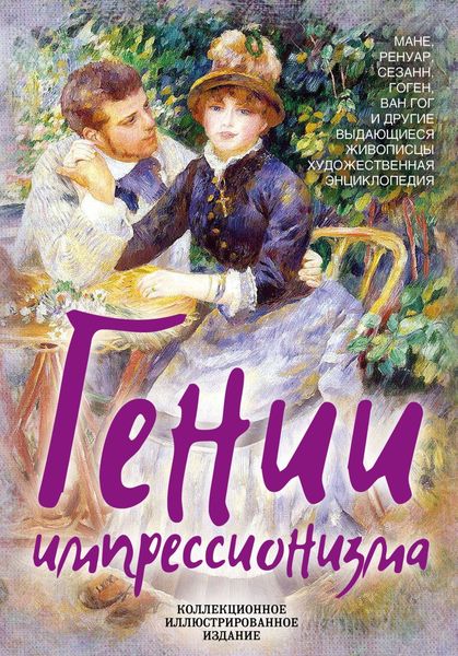 Обложка книги  «Гении импрессионизма. Мане, Ренуар, Сезанн, Гоген, Ван Гог и другие выдающиеся живописцы. Художественная энциклопедия»