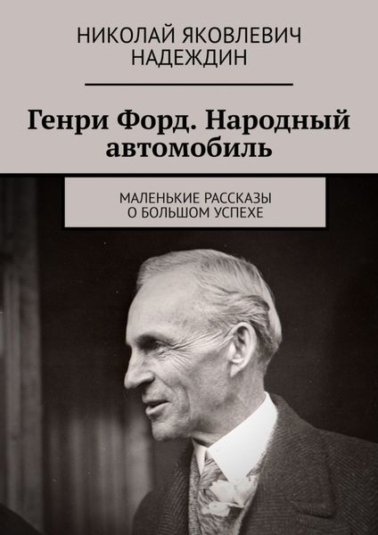 Обложка книги  «Генри Форд. Народный автомобиль. Маленькие рассказы о большом успехе»