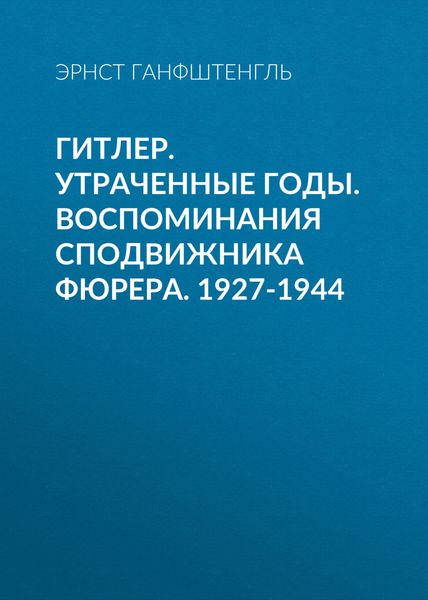 Обложка книги  «Гитлер. Утраченные годы. Воспоминания сподвижника фюрера. 1927-1944»