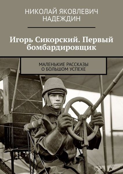 Обложка книги  «Игорь Сикорский. Первый бомбардировщик. Маленькие рассказы о большом успехе»