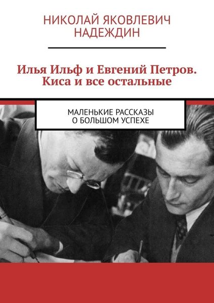 Обложка книги  «Илья Ильф и Евгений Петров. Киса и все остальные. Маленькие рассказы о большом успехе»